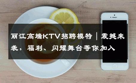 丽江高端KTV招聘模特｜震撼来袭，福利、闪耀舞台等你加入