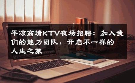 平凉高端KTV夜场招聘：加入我们的魅力团队，开启不一样的人生之旅