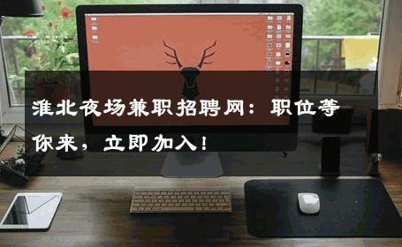 淮北夜场兼职招聘网：职位等你来，立即加入！
