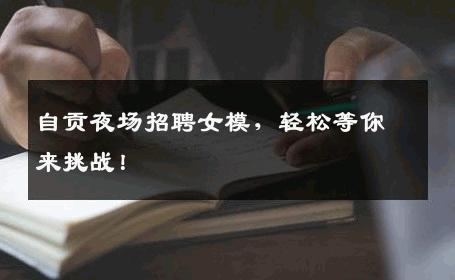 自贡夜场招聘女模，轻松等你来挑战！