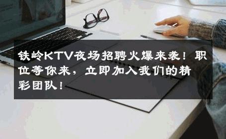 铁岭KTV夜场招聘火爆来袭！职位等你来，立即加入我们的精彩团队！