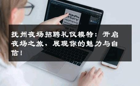 抚州夜场招聘礼仪模特：开启夜场之旅，展现你的魅力与自信！