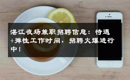 湛江夜场兼职招聘信息：待遇+弹性工作时间，招聘火爆进行中！