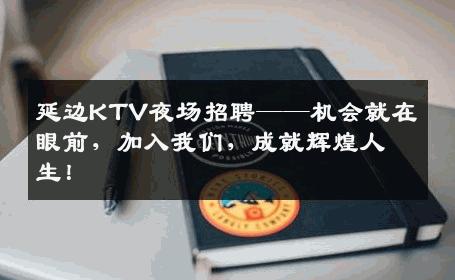 延边KTV夜场招聘——机会就在眼前，加入我们，成就辉煌人生！