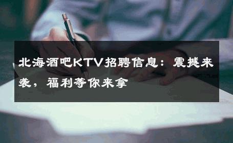北海酒吧KTV招聘信息：震撼来袭，福利等你来拿