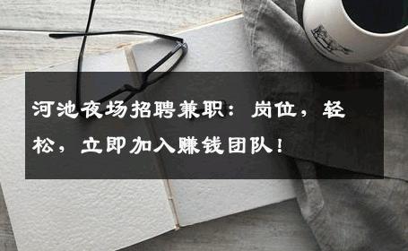 河池夜场招聘兼职：岗位，轻松，立即加入赚钱团队！
