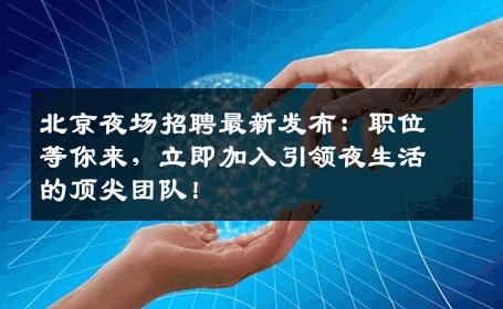 北京夜场招聘最新发布：职位等你来，立即加入引领夜生活的顶尖团队！