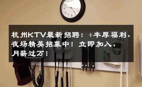 杭州KTV最新招聘：+丰厚福利，夜场精英招募中！立即加入，月薪过万！
