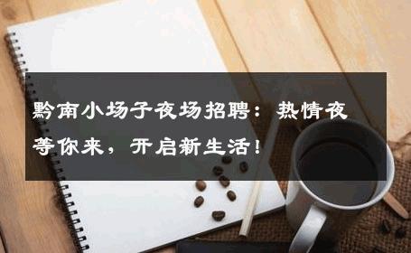 黔南小场子夜场招聘：热情夜等你来，开启新生活！