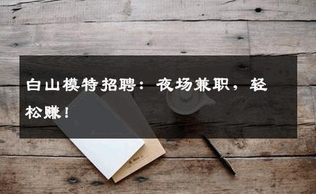 白山模特招聘：夜场兼职，轻松赚！