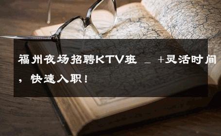 福州夜场招聘KTV班 _ +灵活时间，快速入职！