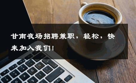 甘南夜场招聘兼职，轻松，快来加入我们！