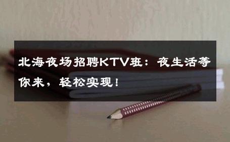 北海夜场招聘KTV班：夜生活等你来，轻松实现！