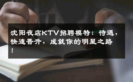 沈阳夜店KTV招聘模特：待遇，快速晋升，成就你的明星之路！