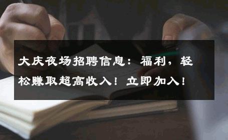 大庆夜场招聘信息：福利，轻松赚取超高收入！立即加入！