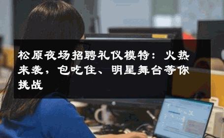 松原夜场招聘礼仪模特：火热来袭，包吃住、明星舞台等你挑战