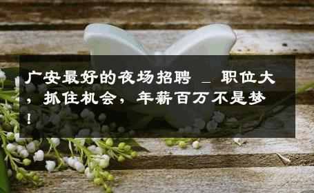 广安最好的夜场招聘 _ 职位大，抓住机会，年薪百万不是梦！