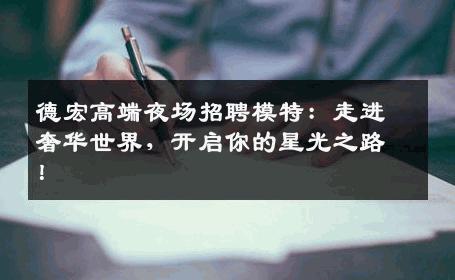 德宏高端夜场招聘模特：走进奢华世界，开启你的星光之路！