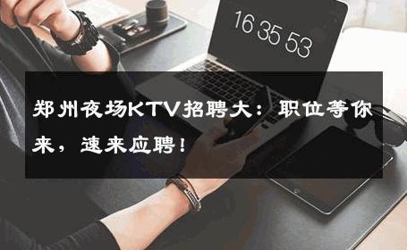 郑州夜场KTV招聘大：职位等你来，速来应聘！