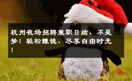 杭州夜场招聘兼职日结，不是梦！轻松赚钱，尽享自由时光！