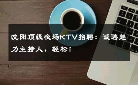 沈阳顶级夜场KTV招聘：诚聘魅力主持人，轻松！