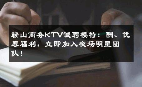 鞍山商务KTV诚聘模特：酬、优厚福利，立即加入夜场明星团队！