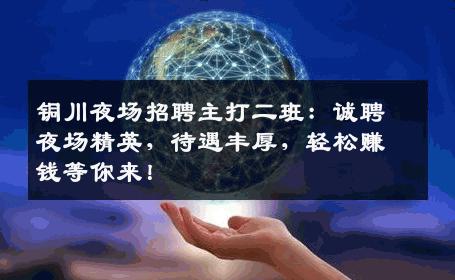 铜川夜场招聘主打二班：诚聘夜场精英，待遇丰厚，轻松赚钱等你来！