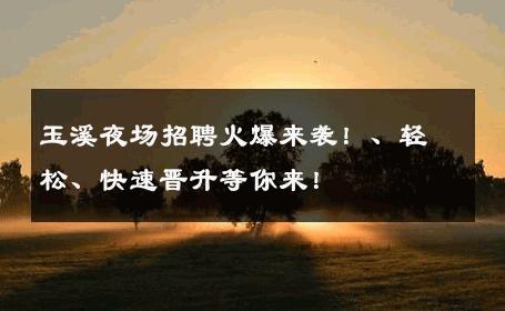 玉溪夜场招聘火爆来袭！、轻松、快速晋升等你来！