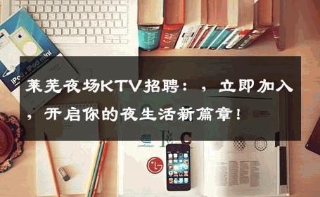 莱芜夜场KTV招聘：，立即加入，开启你的夜生活新篇章！
