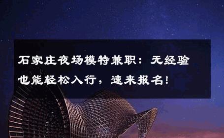 石家庄夜场模特兼职：无经验也能轻松入行，速来报名！
