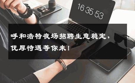 呼和浩特夜场招聘生意稳定，优厚待遇等你来！