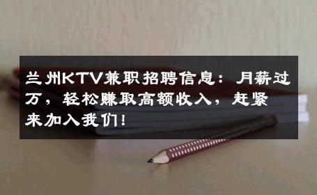 兰州KTV兼职招聘信息：月薪过万，轻松赚取高额收入，赶紧来加入我们！