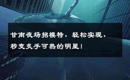 甘南夜场招模特，轻松实现，秒变炙手可热的明星！