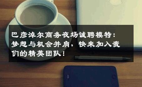 巴彦淖尔商务夜场诚聘模特：梦想与机会并肩，快来加入我们的精英团队！
