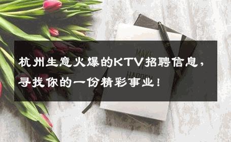 杭州生意火爆的KTV招聘信息，寻找你的一份精彩事业！