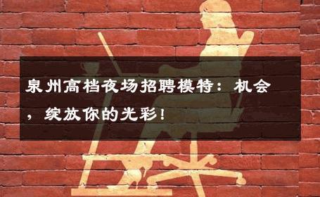 泉州高档夜场招聘模特：机会，绽放你的光彩！