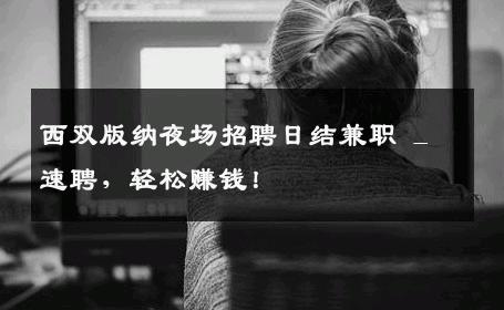 西双版纳夜场招聘日结兼职 _ 速聘，轻松赚钱！