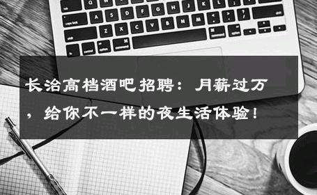 长治高档酒吧招聘：月薪过万，给你不一样的夜生活体验！
