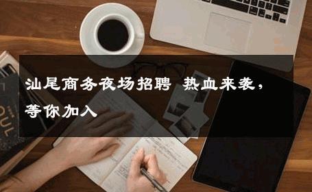汕尾商务夜场招聘 热血来袭，等你加入