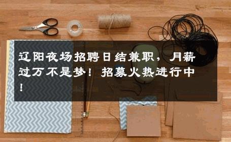 辽阳夜场招聘日结兼职，月薪过万不是梦！招募火热进行中！