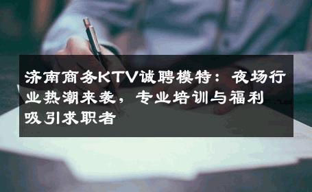 济南商务KTV诚聘模特：夜场行业热潮来袭，专业培训与福利吸引求职者