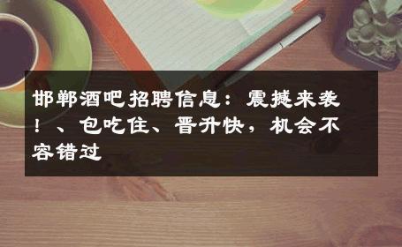 邯郸酒吧招聘信息：震撼来袭！、包吃住、晋升快，机会不容错过
