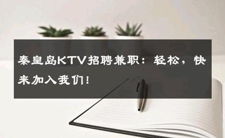 秦皇岛KTV招聘兼职：轻松，快来加入我们！