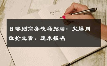 日喀则商务夜场招聘：火爆岗位抢先看，速来报名
