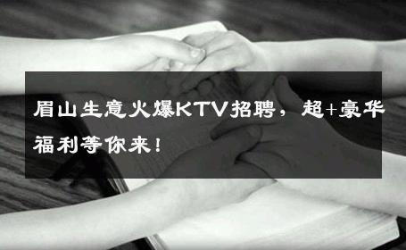 眉山生意火爆KTV招聘，超+豪华福利等你来！