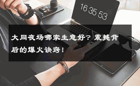 大同夜场哪家生意好？震撼背后的爆火诀窍！