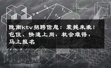 陇南ktv招聘信息：震撼来袭！包住、快速上岗，机会难得，马上报名
