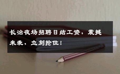 长治夜场招聘日结工资，震撼来袭，立刻抢位！