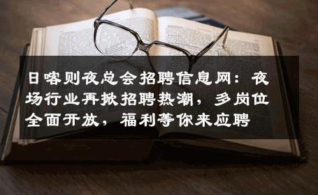 日喀则夜总会招聘信息网：夜场行业再掀招聘热潮，多岗位全面开放，福利等你来应聘