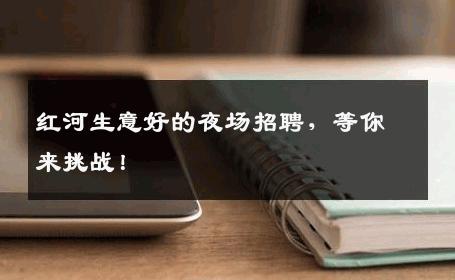 红河生意好的夜场招聘，等你来挑战！